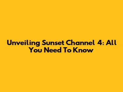 Unveiling Sunset Channel 4: All You Need To Know