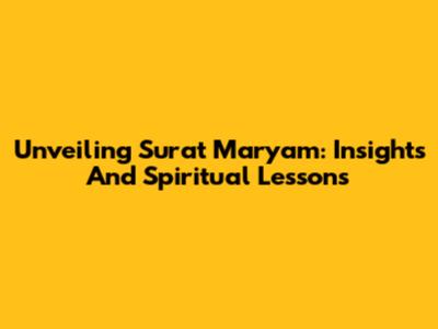 Unveiling Surat Maryam: Insights And Spiritual Lessons