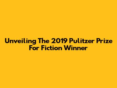 Unveiling The 2019 Pulitzer Prize For Fiction Winner