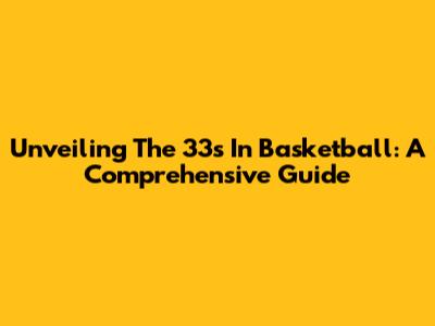 Unveiling The 33s In Basketball: A Comprehensive Guide