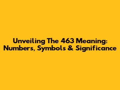 Unveiling The 463 Meaning: Numbers, Symbols & Significance