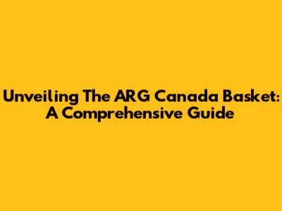 Unveiling The ARG Canada Basket: A Comprehensive Guide