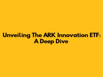 Unveiling The ARK Innovation ETF: A Deep Dive