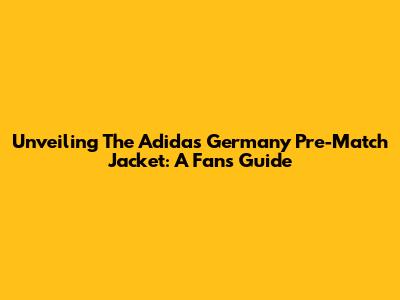 Unveiling The Adidas Germany Pre-Match Jacket: A Fan's Guide