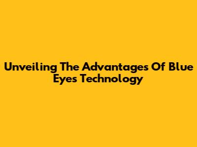 Unveiling The Advantages Of Blue Eyes Technology