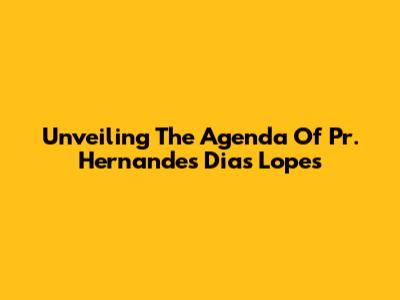 Unveiling The Agenda Of Pr. Hernandes Dias Lopes