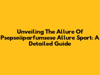 Unveiling The Allure Of Psepseiiparfumsese Allure Sport: A Detailed Guide