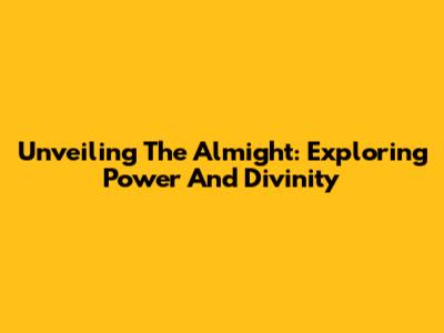 Unveiling The Almight: Exploring Power And Divinity