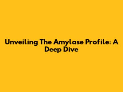 Unveiling The Amylase Profile: A Deep Dive