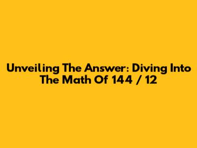 Unveiling The Answer: Diving Into The Math Of 144 / 12