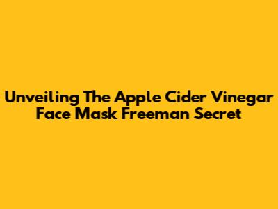 Unveiling The Apple Cider Vinegar Face Mask Freeman Secret