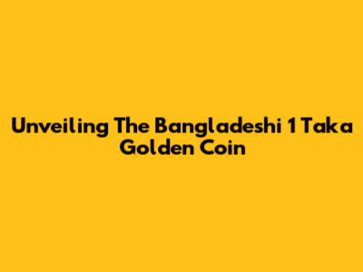 Unveiling The Bangladeshi 1 Taka Golden Coin