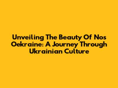 Unveiling The Beauty Of 'Nos Oekraine': A Journey Through Ukrainian Culture