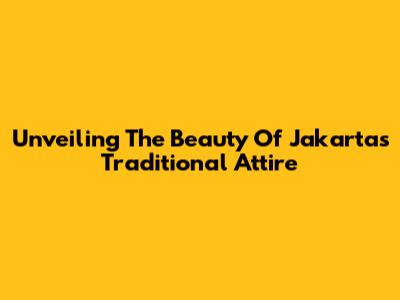 Unveiling The Beauty Of Jakarta's Traditional Attire