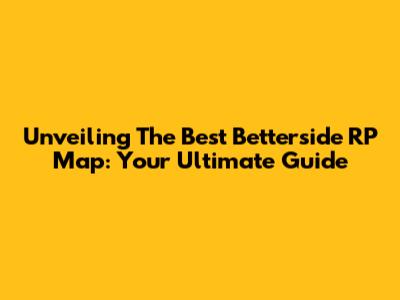 Unveiling The Best Betterside RP Map: Your Ultimate Guide