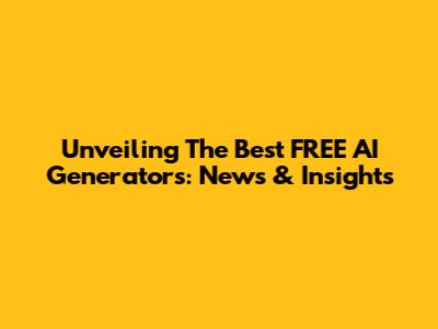 Unveiling The Best FREE AI Generators: News & Insights