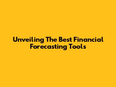 Unveiling The Best Financial Forecasting Tools