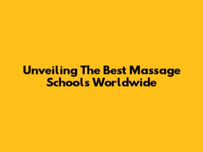 Unveiling The Best Massage Schools Worldwide