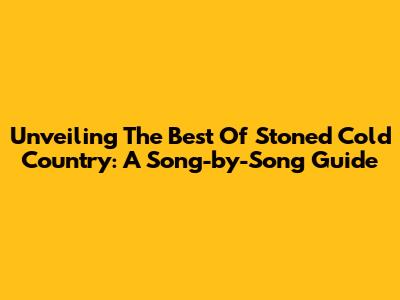 Unveiling The Best Of Stoned Cold Country: A Song-by-Song Guide