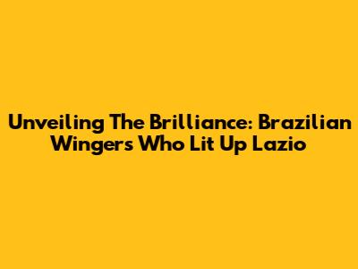 Unveiling The Brilliance: Brazilian Wingers Who Lit Up Lazio