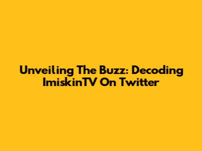 Unveiling The Buzz: Decoding ImiskinTV On Twitter