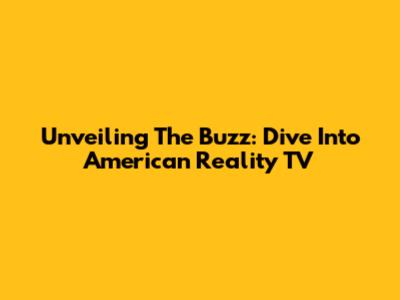 Unveiling The Buzz: Dive Into American Reality TV