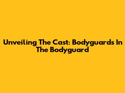 Unveiling The Cast: Bodyguards In The Bodyguard