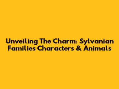 Unveiling The Charm: Sylvanian Families Characters & Animals