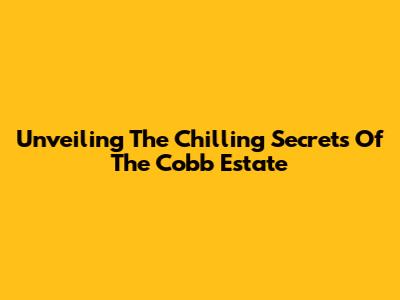 Unveiling The Chilling Secrets Of The Cobb Estate