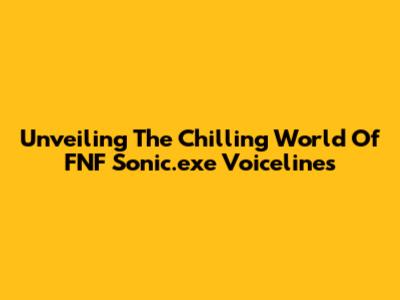 Unveiling The Chilling World Of FNF Sonic.exe Voicelines