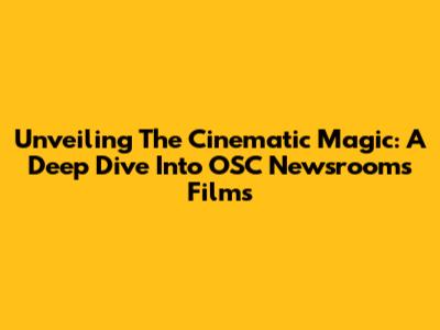 Unveiling The Cinematic Magic: A Deep Dive Into OSC Newsroom's Films