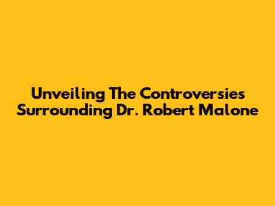 Unveiling The Controversies Surrounding Dr. Robert Malone