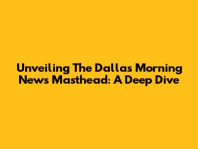 Unveiling The Dallas Morning News Masthead: A Deep Dive