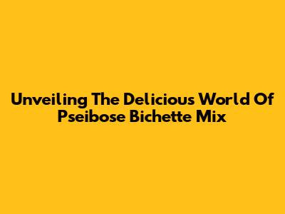 Unveiling The Delicious World Of Pseibose Bichette Mix