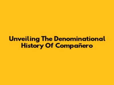 Unveiling The Denominational History Of 'Compañero'