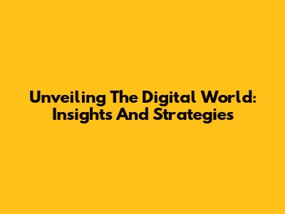 Unveiling The Digital World: Insights And Strategies