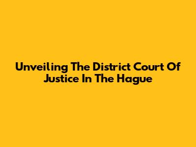 Unveiling The District Court Of Justice In The Hague