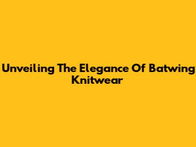Unveiling The Elegance Of Batwing Knitwear