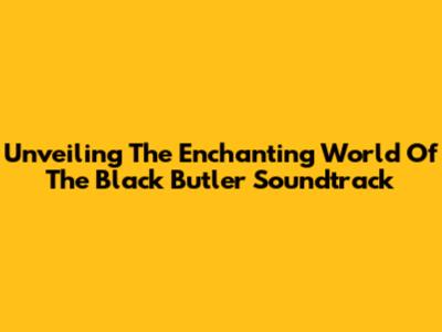 Unveiling The Enchanting World Of The Black Butler Soundtrack