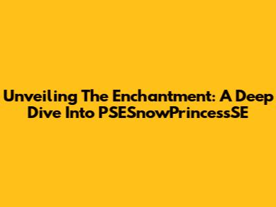 Unveiling The Enchantment: A Deep Dive Into PSESnowPrincessSE