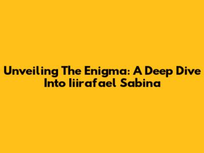 Unveiling The Enigma: A Deep Dive Into Iiirafael Sabina