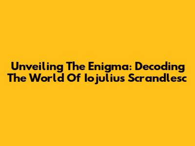 Unveiling The Enigma: Decoding The World Of Iojulius Scrandlesc