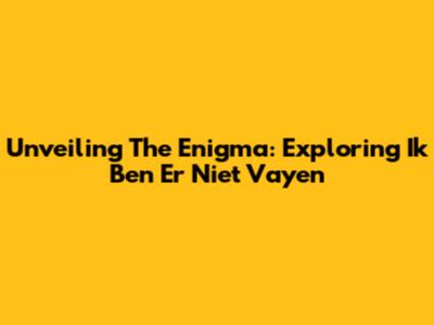 Unveiling The Enigma: Exploring 'Ik Ben Er Niet Vayen'