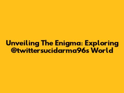 Unveiling The Enigma: Exploring @twittersucidarma96's World