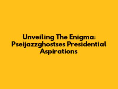 Unveiling The Enigma: Pseijazzghostse's Presidential Aspirations