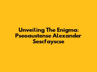 Unveiling The Enigma: Pseoaustense Alexander Sescfayscse