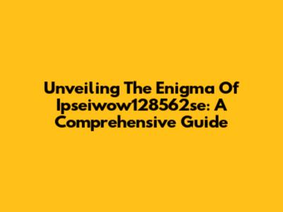 Unveiling The Enigma Of Ipseiwow128562se: A Comprehensive Guide
