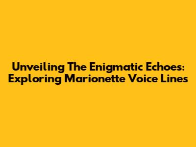 Unveiling The Enigmatic Echoes: Exploring Marionette Voice Lines