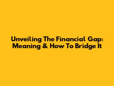 Unveiling The Financial Gap: Meaning & How To Bridge It