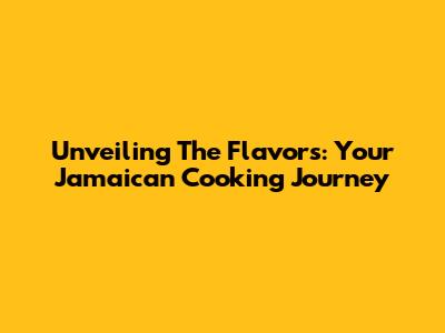 Unveiling The Flavors: Your Jamaican Cooking Journey
